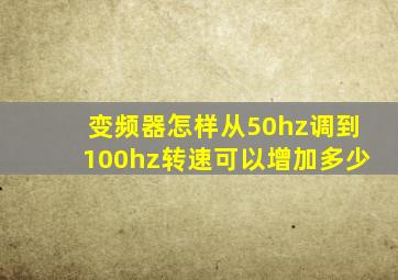 变频器怎样从50hz调到100hz转速可以增加多少