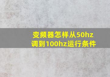 变频器怎样从50hz调到100hz运行条件