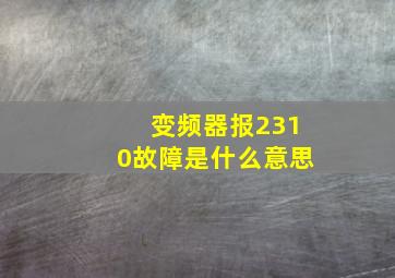 变频器报2310故障是什么意思