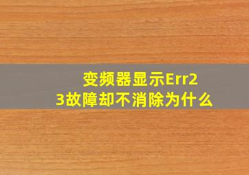 变频器显示Err23故障却不消除为什么