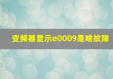 变频器显示e0009是啥故障