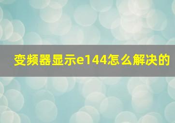 变频器显示e144怎么解决的