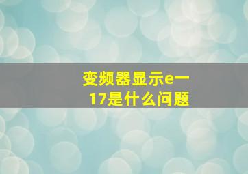 变频器显示e一17是什么问题