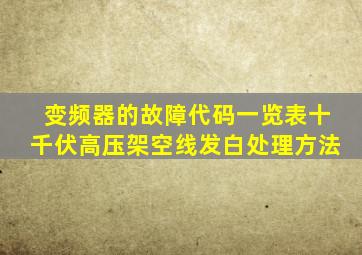 变频器的故障代码一览表十千伏高压架空线发白处理方法