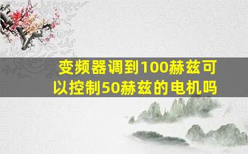 变频器调到100赫兹可以控制50赫兹的电机吗