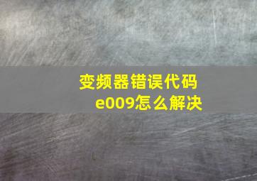 变频器错误代码e009怎么解决