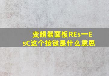 变频器面板REs一EsC这个按键是什么意思