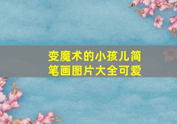 变魔术的小孩儿简笔画图片大全可爱