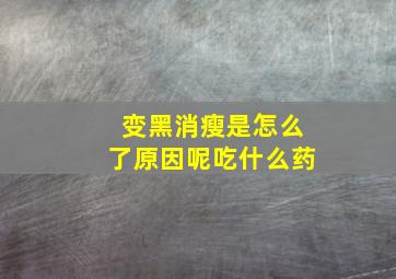 变黑消瘦是怎么了原因呢吃什么药