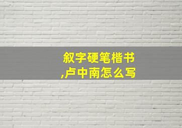 叙字硬笔楷书,卢中南怎么写