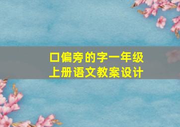 口偏旁的字一年级上册语文教案设计