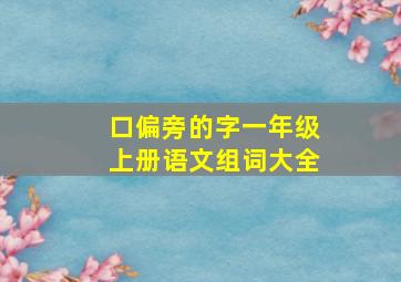 口偏旁的字一年级上册语文组词大全