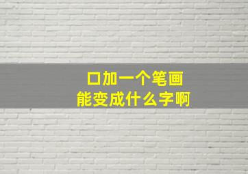 口加一个笔画能变成什么字啊