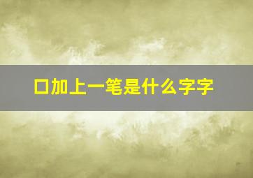 口加上一笔是什么字字