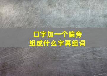 口字加一个偏旁组成什么字再组词