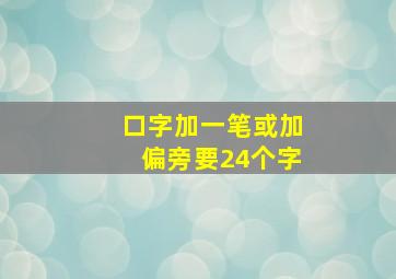 口字加一笔或加偏旁要24个字