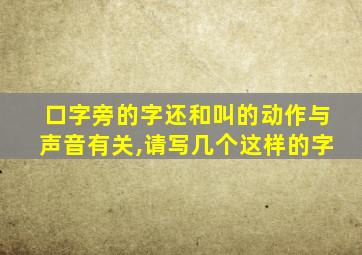 口字旁的字还和叫的动作与声音有关,请写几个这样的字