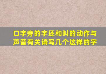 口字旁的字还和叫的动作与声音有关请写几个这样的字