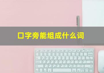 口字旁能组成什么词