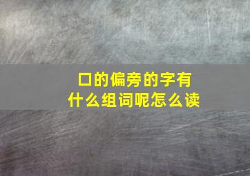 口的偏旁的字有什么组词呢怎么读