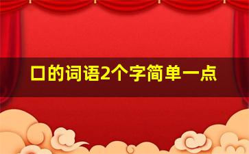 口的词语2个字简单一点