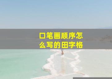 口笔画顺序怎么写的田字格