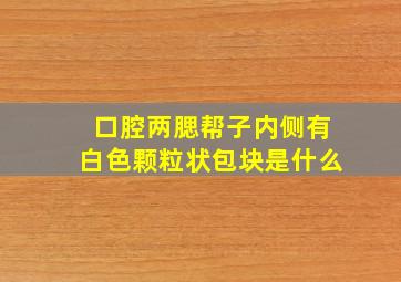 口腔两腮帮子内侧有白色颗粒状包块是什么