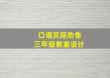 口语交际劝告三年级教案设计