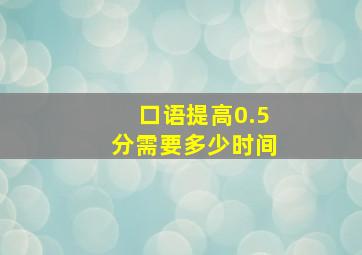 口语提高0.5分需要多少时间