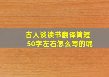 古人谈读书翻译简短50字左右怎么写的呢