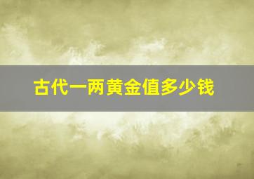 古代一两黄金值多少钱