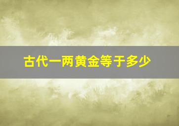 古代一两黄金等于多少