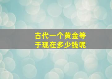 古代一个黄金等于现在多少钱呢