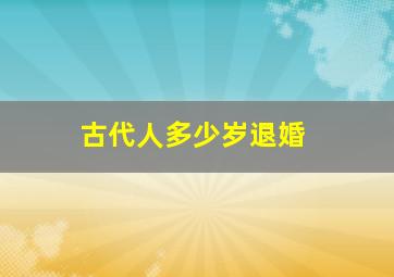 古代人多少岁退婚