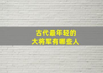 古代最年轻的大将军有哪些人