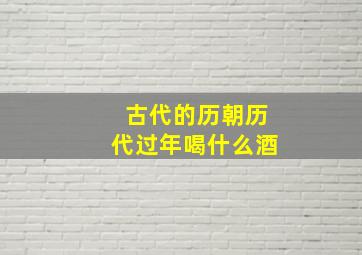 古代的历朝历代过年喝什么酒