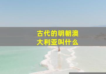 古代的明朝澳大利亚叫什么