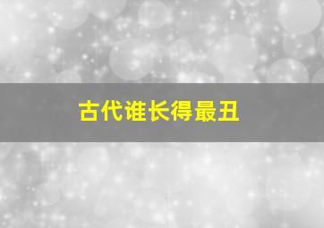 古代谁长得最丑