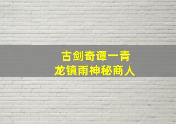 古剑奇谭一青龙镇雨神秘商人