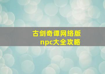 古剑奇谭网络版npc大全攻略