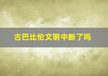 古巴比伦文明中断了吗