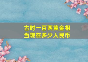 古时一百两黄金相当现在多少人民币