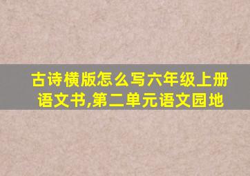 古诗横版怎么写六年级上册语文书,第二单元语文园地