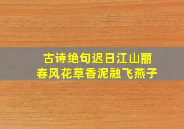 古诗绝句迟日江山丽春风花草香泥融飞燕子