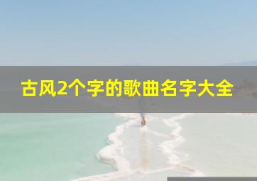 古风2个字的歌曲名字大全