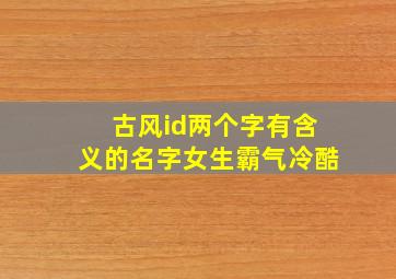 古风id两个字有含义的名字女生霸气冷酷