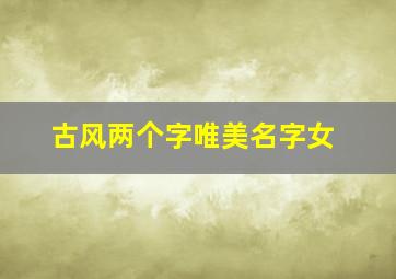 古风两个字唯美名字女