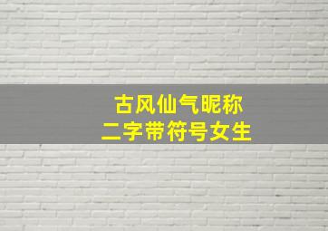 古风仙气昵称二字带符号女生