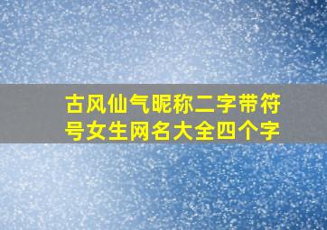 古风仙气昵称二字带符号女生网名大全四个字