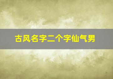 古风名字二个字仙气男